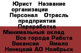 Юрист › Название организации ­ V.I.P.-Персонал › Отрасль предприятия ­ Переработка › Минимальный оклад ­ 30 000 - Все города Работа » Вакансии   . Ямало-Ненецкий АО,Ноябрьск г.